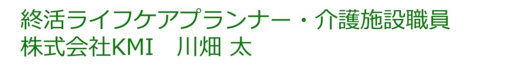 終活ライフケアプランナー・介護施設職員
株式会社KMI　川畑 太